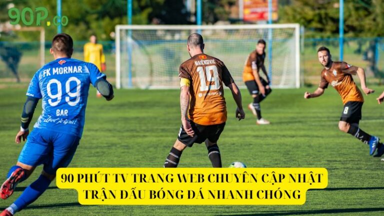 90 Phút TV địa chỉ xem bóng đá uy tín hàng đầu Việt Nam
